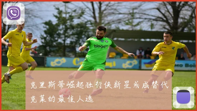 克里斯蒂崛起独行侠新星或成替代克莱的最佳人选