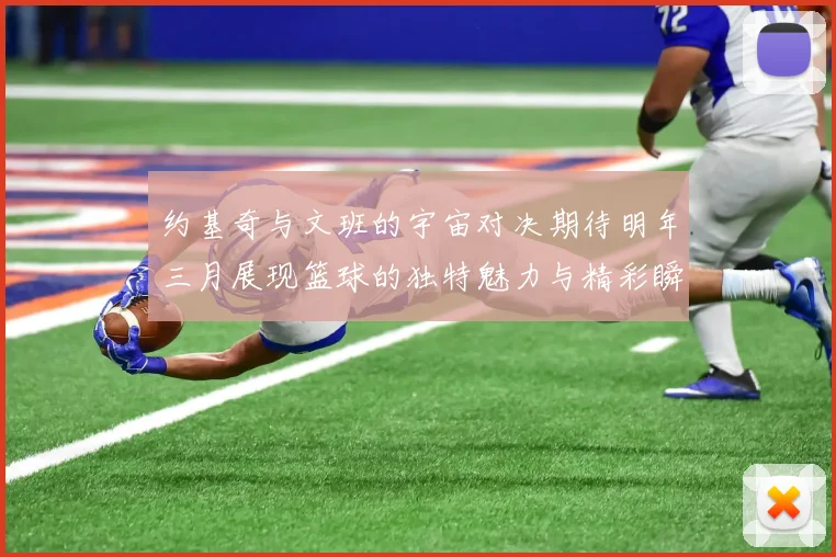 约基奇与文班的宇宙对决期待明年三月展现篮球的独特魅力与精彩瞬间