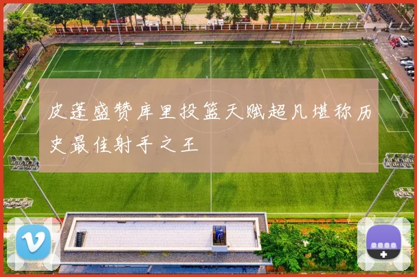 皮蓬盛赞库里投篮天赋超凡堪称历史最佳射手之王