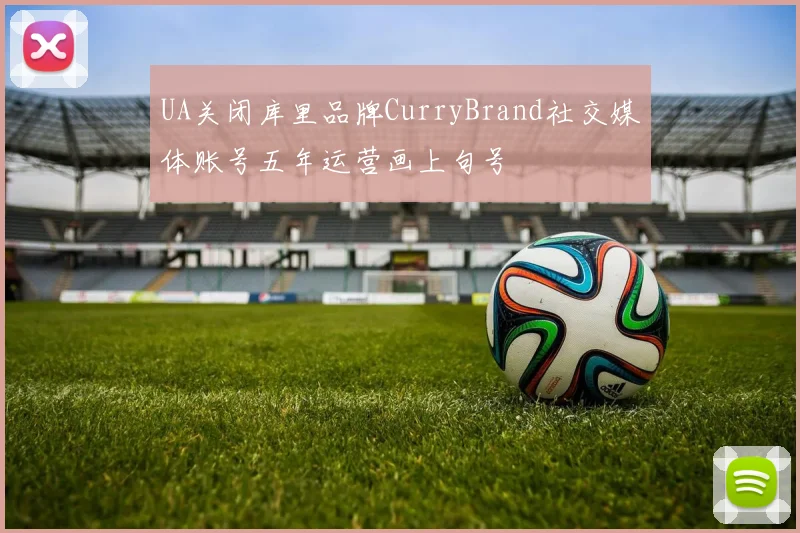 UA关闭库里品牌CurryBrand社交媒体账号五年运营画上句号