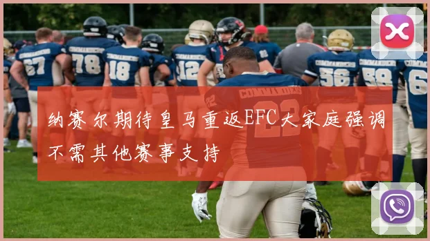 纳赛尔期待皇马重返EFC大家庭强调不需其他赛事支持