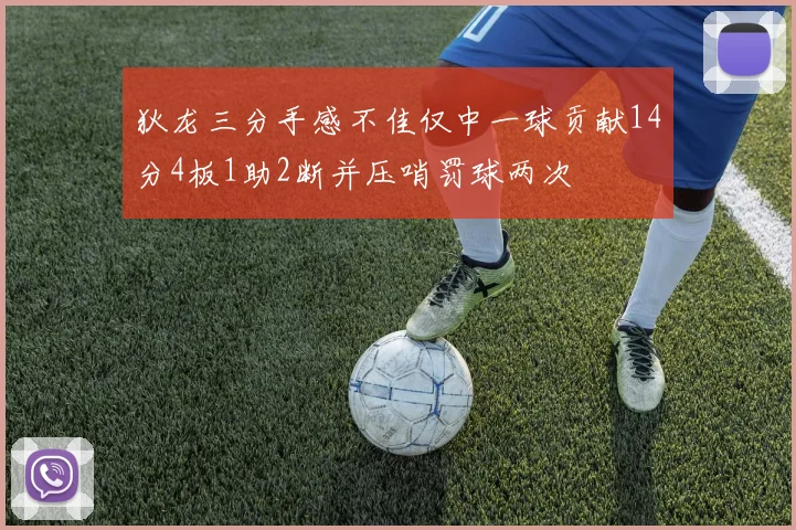 狄龙三分手感不佳仅中一球贡献14分4板1助2断并压哨罚球两次