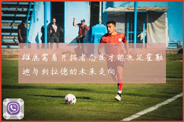 雄鹿需看开拓者态度才能决定霍勒迪与利拉德的未来走向