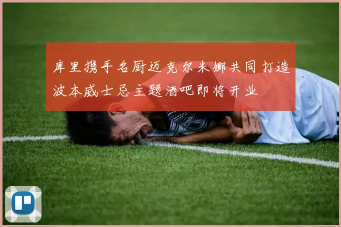 库里携手名厨迈克尔米娜共同打造波本威士忌主题酒吧即将开业