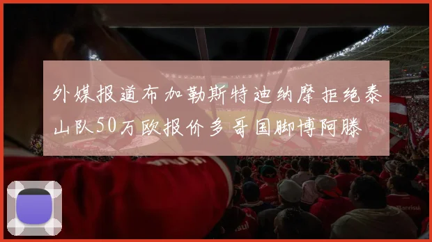 外媒报道布加勒斯特迪纳摩拒绝泰山队50万欧报价多哥国脚博阿滕