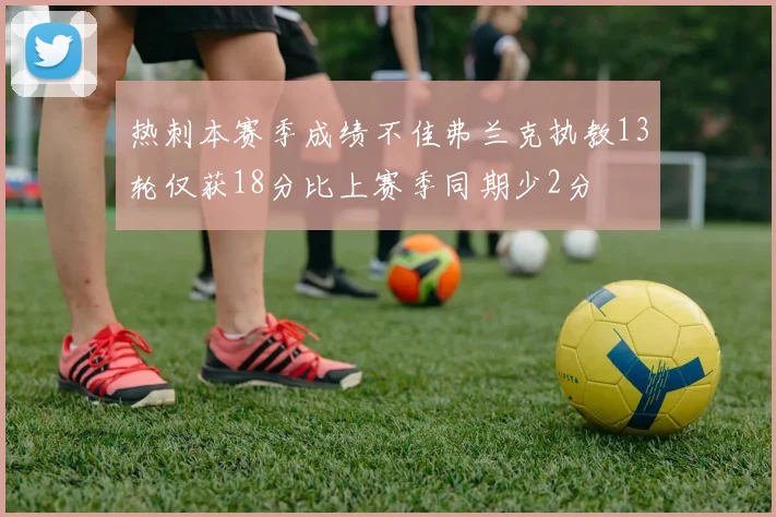 热刺本赛季成绩不佳弗兰克执教13轮仅获18分比上赛季同期少2分