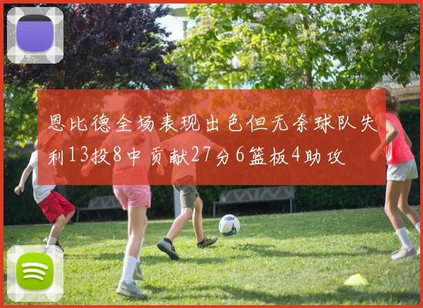 恩比德全场表现出色但无奈球队失利13投8中贡献27分6篮板4助攻