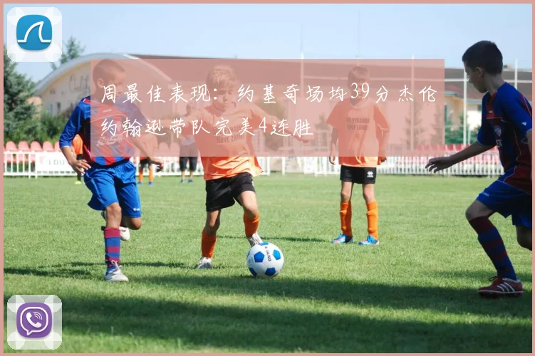 周最佳表现：约基奇场均39分杰伦约翰逊带队完美4连胜