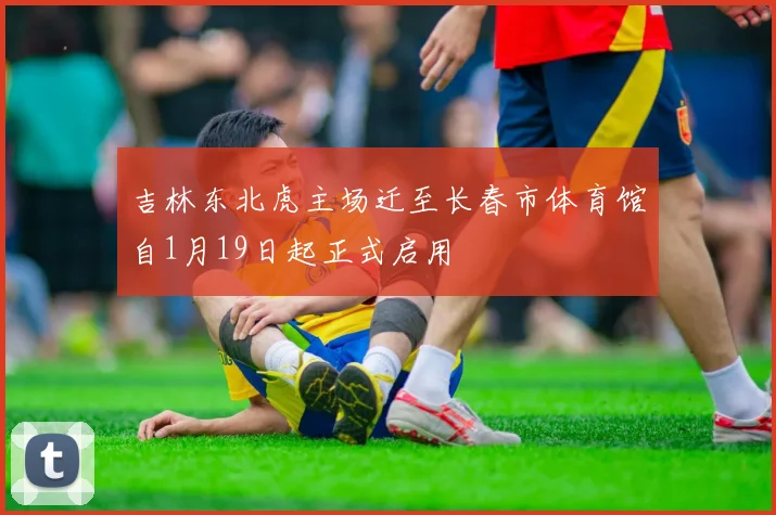 吉林东北虎主场迁至长春市体育馆自1月19日起正式启用