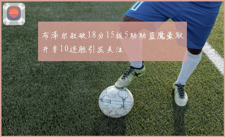 布泽尔狂砍18分15板5助助蓝魔豪取开季10连胜引发关注