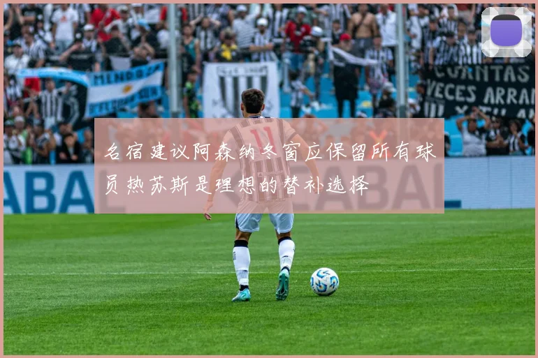 名宿建议阿森纳冬窗应保留所有球员热苏斯是理想的替补选择