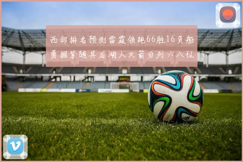 西部排名预测雷霆领跑66胜16负船勇掘紧随其后湖人火箭分列六八位