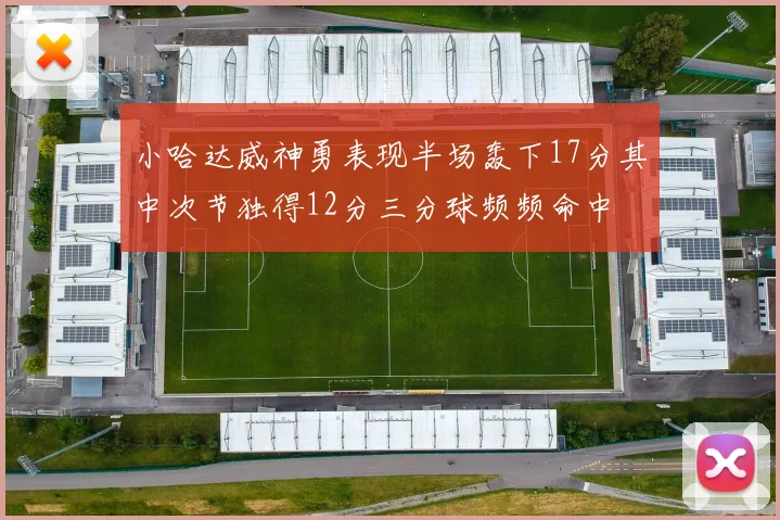 小哈达威神勇表现半场轰下17分其中次节独得12分三分球频频命中