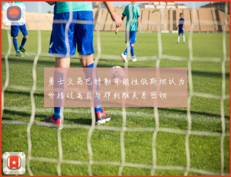 勇士交易巴特勒可能性低斯坦认为价格过高且与邓利维关系密切