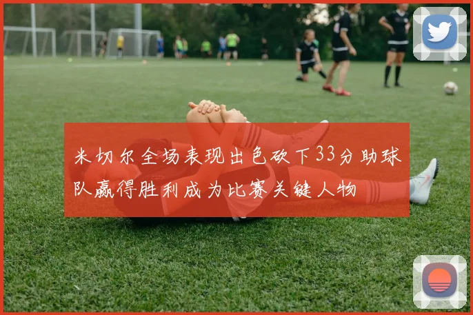 米切尔全场表现出色砍下33分助球队赢得胜利成为比赛关键人物
