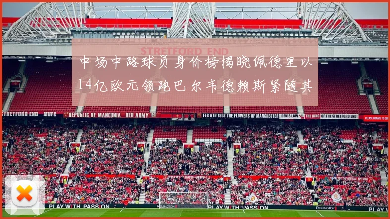 中场中路球员身价榜揭晓佩德里以14亿欧元领跑巴尔韦德赖斯紧随其后