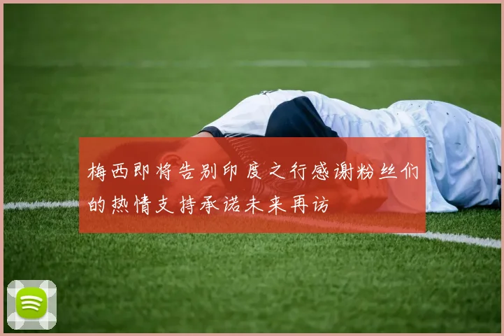梅西即将告别印度之行感谢粉丝们的热情支持承诺未来再访